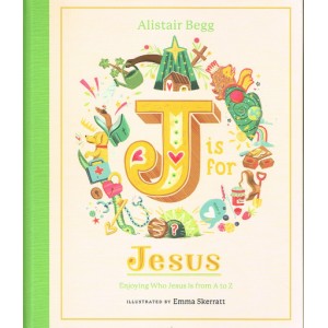 J Is For Jesus: A To Z By Alistair Begg